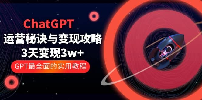 ChatGPT运营-秘诀与变现攻略：3天变现1w+ GPT最全面的实用教程（100节课） - 晨鑫项目库-晨鑫项目库