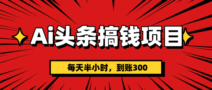 AI头条搞钱项目，一天半小时，到账300+ - 晨鑫项目库-晨鑫项目库