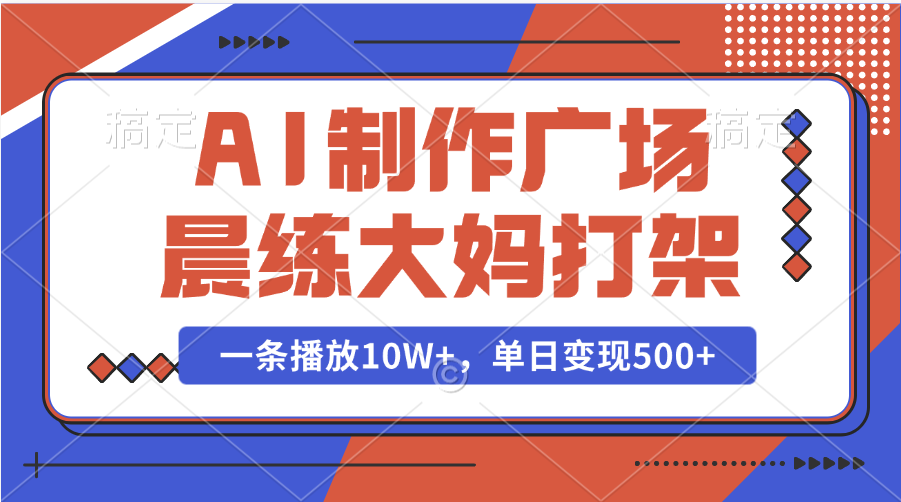 AI制作广场晨练大妈打架，一条播放10W+，单日变现500+ - 晨鑫项目库-晨鑫项目库