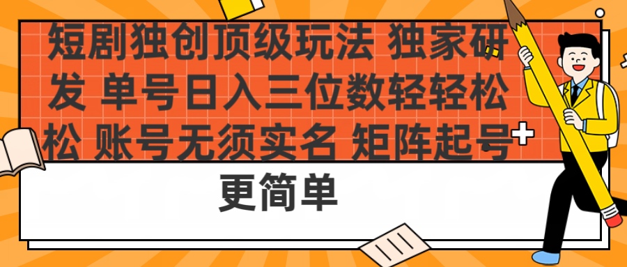 短剧独创顶级玩法 独家研发 单号日入三位数轻轻松松 账号无需实名 矩阵起号更简单 - 晨鑫项目库-晨鑫项目库