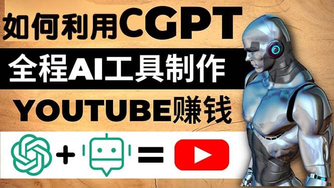 如何全程利用CGPT和AI工具自动化制作YouTube赚钱视频，月赚10000美元以上 - 晨鑫项目库-晨鑫项目库
