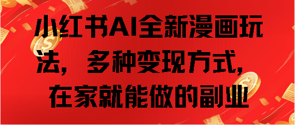小红书AI全新漫画玩法，多种变现方式，在家就能做的副业 - 晨鑫项目库-晨鑫项目库
