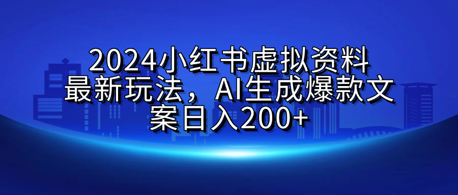 2024小红书虚拟资料最新玩法，AI生成爆款文案日入200+ - 晨鑫项目库-晨鑫项目库