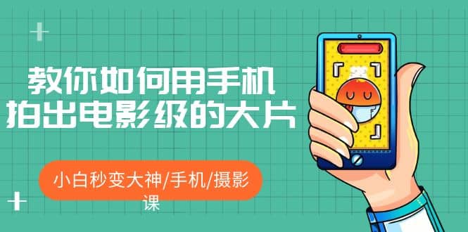 教你如何用手机拍出电影级的大片，小白秒变大神/手机/摄影课 - 晨鑫项目库-晨鑫项目库