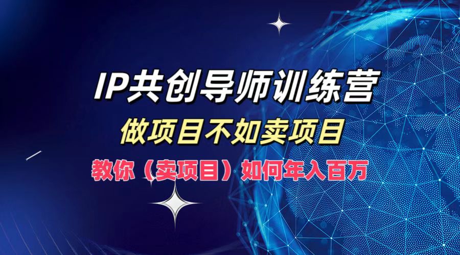 IP共创导师训练营，如何实现年入百万，做项目不如卖项目，教你（卖项目） - 晨鑫项目库-晨鑫项目库