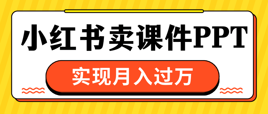 小红书卖课件ppt，实现月入过万 - 晨鑫项目库-晨鑫项目库