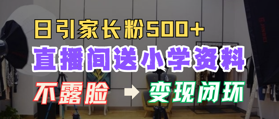 直播间送小学资料，每天引流家长粉500+，变现闭环模式！ - 晨鑫项目库-晨鑫项目库