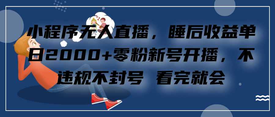 小程序无人直播，零粉新号开播，不违规不封号 看完就会+睡后收益单日2000 - 晨鑫项目库-晨鑫项目库