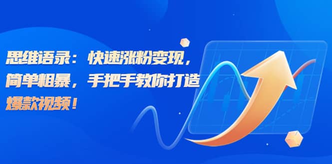 思维语录：快速涨粉变现，简单粗暴，手把手教你打造爆款视频 - 晨鑫项目库-晨鑫项目库