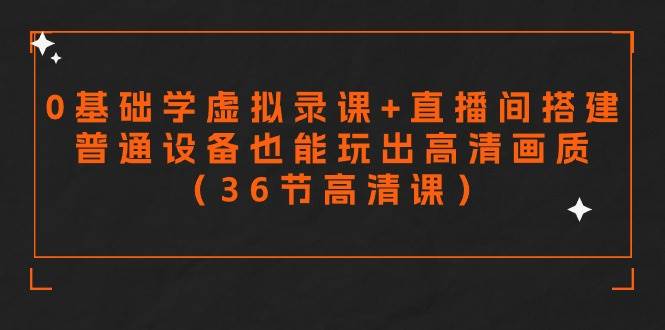 零基础学虚拟录课+直播间搭建，普通设备也能玩出高清画质（36节高清课） - 晨鑫项目库-晨鑫项目库