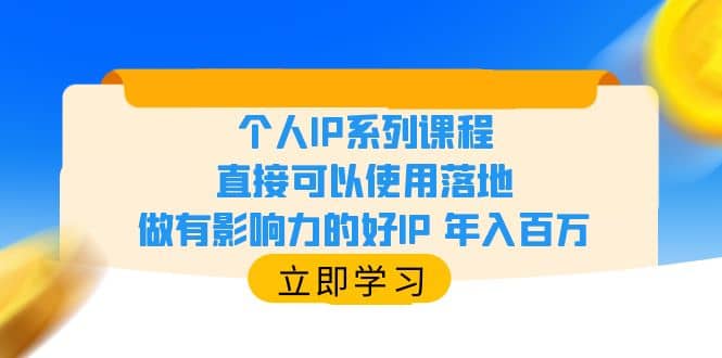 个人IP系列课程，直接可以使用落地，做有影响力的好IP 年入百万 - 晨鑫项目库-晨鑫项目库