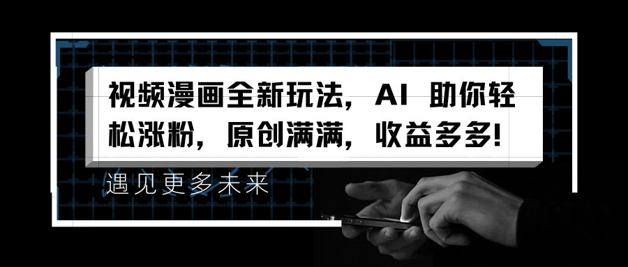 视频漫画全新玩法，AI 助你轻松涨粉，原创满满，收益多多！ - 晨鑫项目库-晨鑫项目库