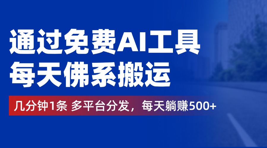 通过免费AI工具，每天佛系搬运，几分钟1条多平台分发。每天躺赚500+ - 晨鑫项目库-晨鑫项目库