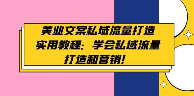 美业文案私域流量打造实用教程：学会私域流量打造和营销 - 晨鑫项目库-晨鑫项目库
