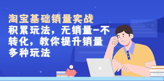 淘宝基础销量实战-积累玩法，无销量-不转化，教你提升销量多种玩法 - 晨鑫项目库-晨鑫项目库