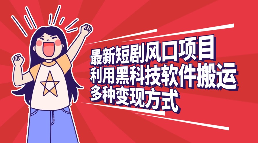 最新短剧风口项目，利用黑科技软件搬运，多种变现方式 - 晨鑫项目库-晨鑫项目库