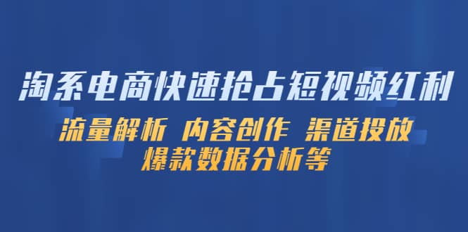 淘系电商快速抢占短视频红利：流量解析 内容创作 渠道投放 爆款数据分析等 - 晨鑫项目库-晨鑫项目库