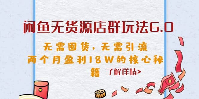 闲鱼无货源店群玩法6.0，无需囤货，无需引流，两个月盈利18W的核心秘籍 - 晨鑫项目库-晨鑫项目库
