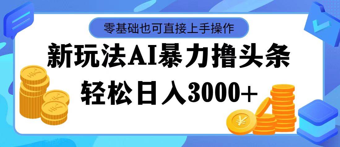 最新玩法AI暴力撸头条，零基础也可轻松日入3000+，当天起号，第二天见... - 晨鑫项目库-晨鑫项目库