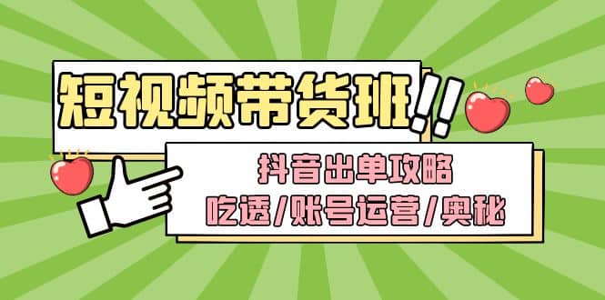 短视频带货内训营：抖音出单攻略，吃透/账号运营/奥秘，轻松带货 - 晨鑫项目库-晨鑫项目库