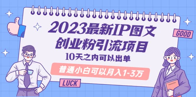 2023最新IP图文创业粉引流项目，10天之内可以出单 普通小白可以月入1-3万 - 晨鑫项目库-晨鑫项目库