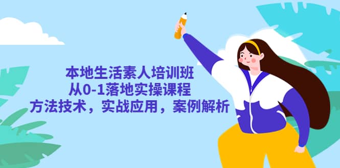 本地生活素人培训班：从0-1落地实操课程，方法技术，实战应用，案例解析 - 晨鑫项目库-晨鑫项目库