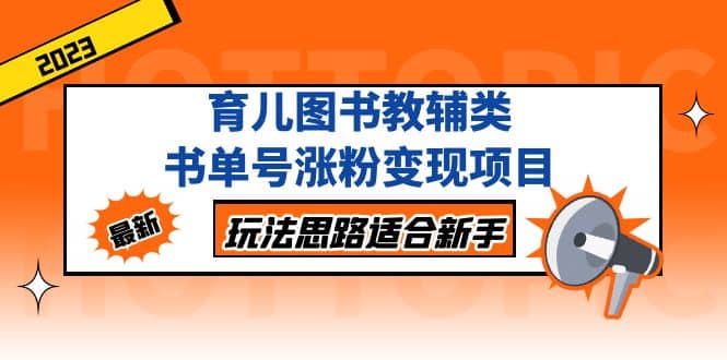 育儿图书教辅类书单号涨粉变现项目，玩法思路适合新手，无私分享给你 - 晨鑫项目库-晨鑫项目库