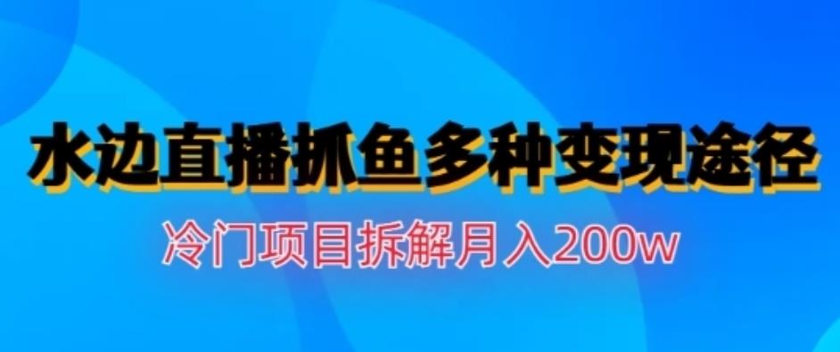 水边直播抓鱼，多种变现途径冷门项目，月入200w拆解【揭秘】 - 晨鑫项目库-晨鑫项目库