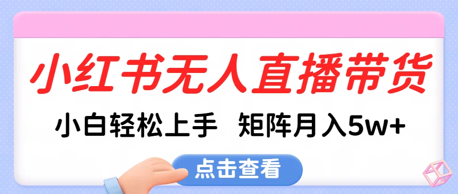 小红书无人直播带货，小白轻松上手，可矩阵月入5w+ - 晨鑫项目库-晨鑫项目库