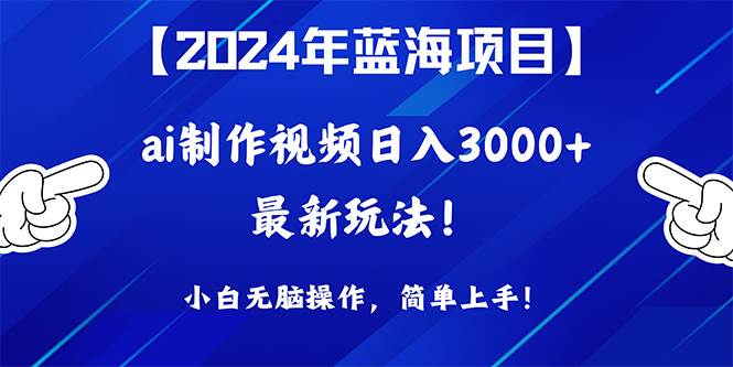 2024年蓝海项目，通过ai制作视频日入3000+，小白无脑操作，简单上手！ - 晨鑫项目库-晨鑫项目库