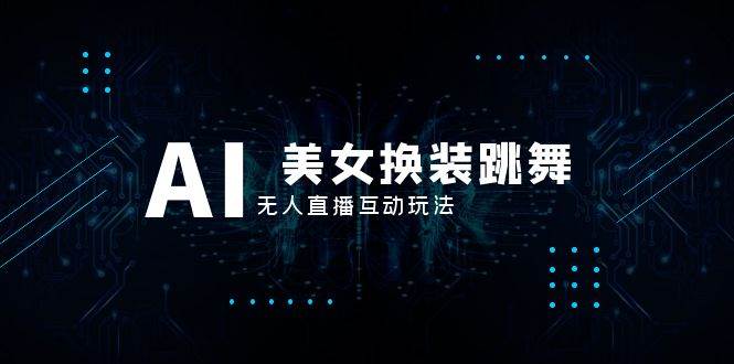 抖音最新最火【AI美女换装跳舞】无人直播互动玩法（含全套开播教程+软件+视频素材+音效） - 晨鑫项目库-晨鑫项目库