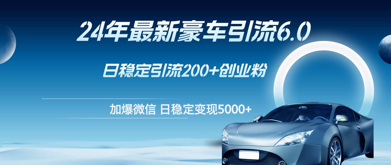 24年最新豪车引流6.0，日引500+创业粉，日稳定变现5000+ - 晨鑫项目库-晨鑫项目库