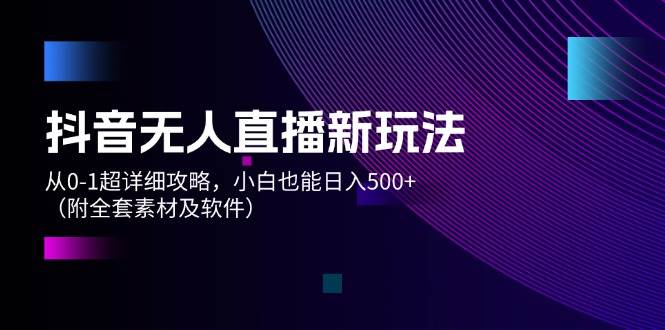 抖音无人直播新玩法，从0-1超详细攻略，小白也能日入500+（附全套素材... - 晨鑫项目库-晨鑫项目库