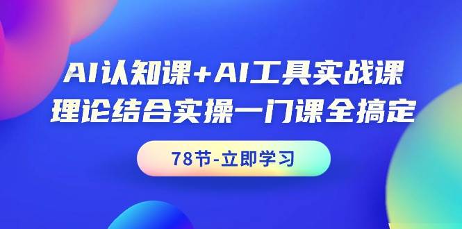 AI认知课+AI工具实战课，理论结合实操一门课全搞定（78节课） - 晨鑫项目库-晨鑫项目库