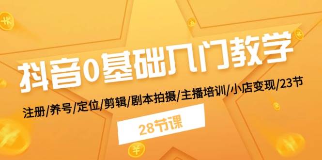 抖音0基础入门教学 注册/养号/定位/剪辑/剧本拍摄/主播培训/小店变现/28节 - 晨鑫项目库-晨鑫项目库