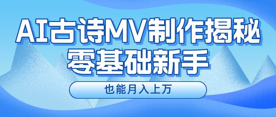 新手必看，利用AI制作古诗MV，快速实现月入上万 - 晨鑫项目库-晨鑫项目库