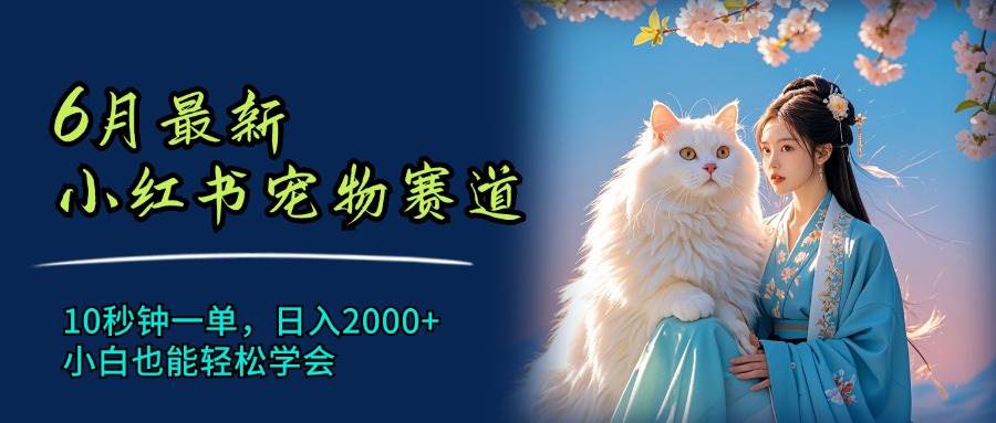 6月最新小红书宠物赛道，10秒钟一单，日入2000+，小白也能轻松学会 - 晨鑫项目库-晨鑫项目库