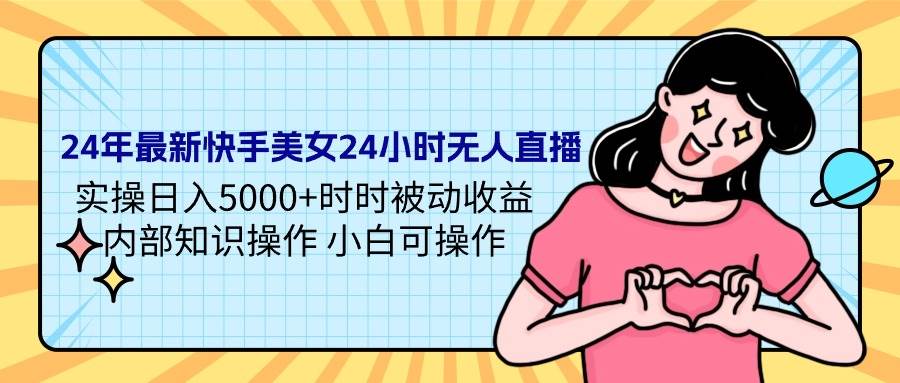 24年最新快手美女24小时无人直播 实操日入5000+时时被动收益 内部知识操... - 晨鑫项目库-晨鑫项目库