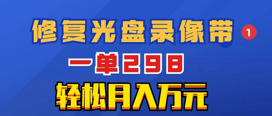 超冷门项目：修复光盘录像带，一单298，轻松月入万元 - 晨鑫项目库-晨鑫项目库