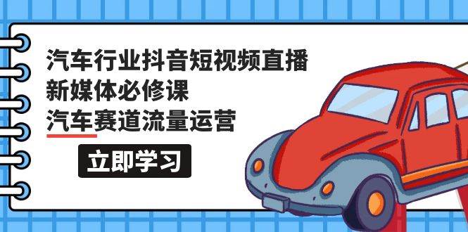 汽车行业 抖音短视频-直播新媒体必修课，汽车赛道流量运营（118节课） - 晨鑫项目库-晨鑫项目库
