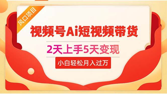 2天上手5天变现视频号Ai短视频带货0粉丝0基础小白轻松月入过万 - 晨鑫项目库-晨鑫项目库