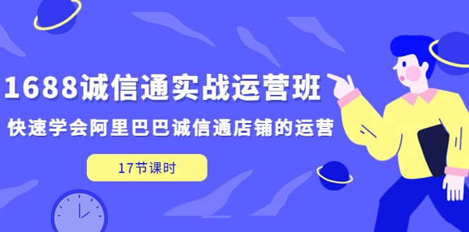 1688诚信通实战运营班，快速学会阿里巴巴诚信通店铺的运营(17节课) - 晨鑫项目库-晨鑫项目库