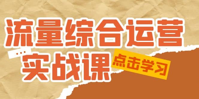 流量综合·运营实战课：短视频、本地生活、个人IP知识付费、直播带货运营 - 晨鑫项目库-晨鑫项目库