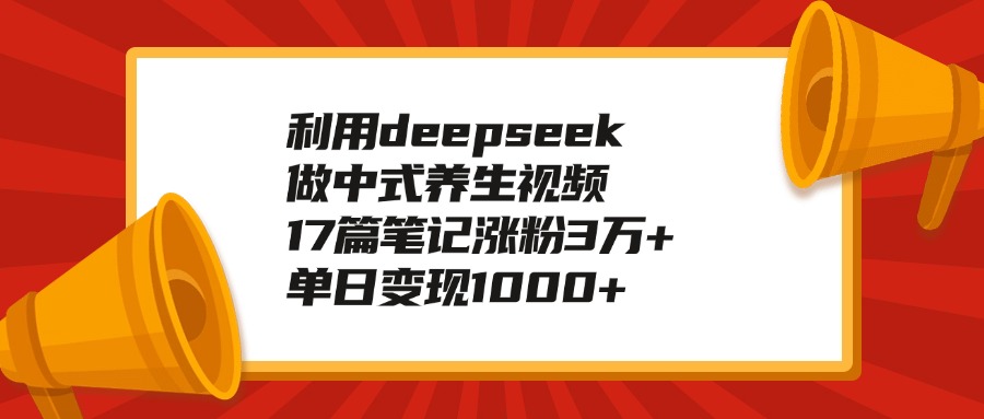 利用deepseek做中式养生视频，17篇笔记涨粉3万+，单日变现1000+ - 晨鑫项目库-晨鑫项目库