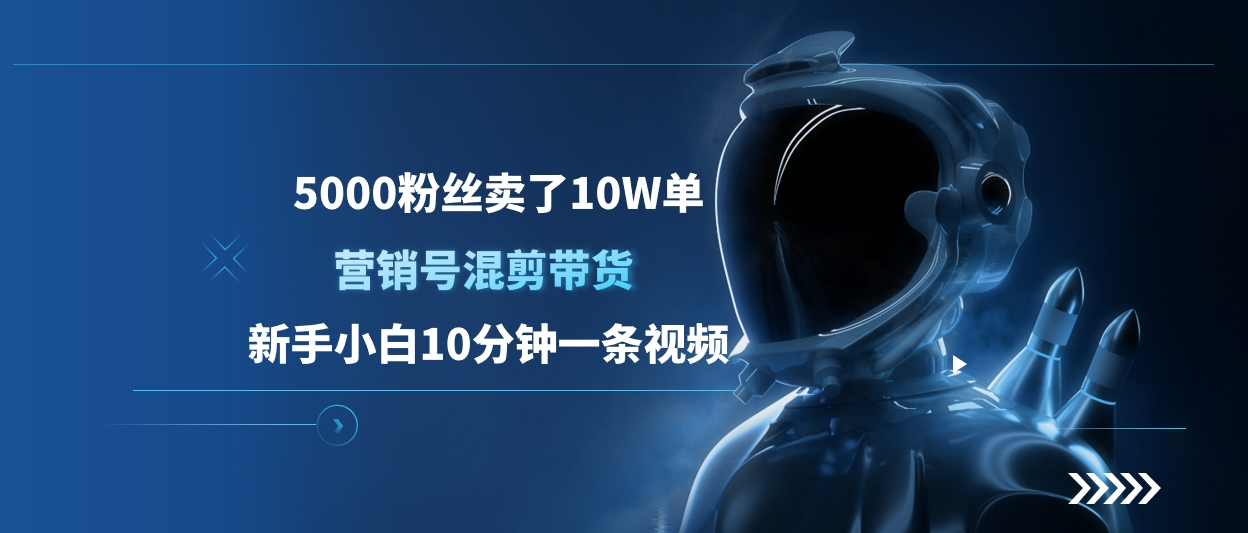 5000粉丝卖了10W单，营销号混剪带货，新手小白10分钟一条视频 - 晨鑫项目库-晨鑫项目库