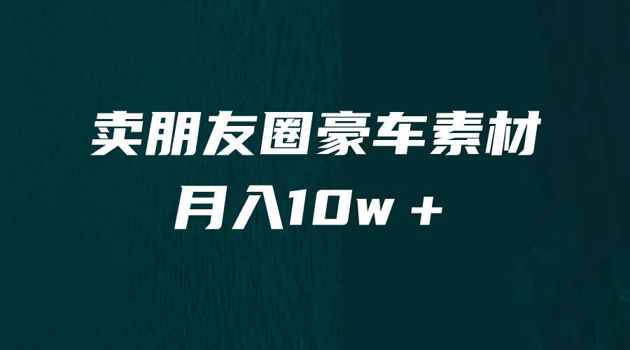 卖朋友圈素材，月入10w＋，小众暴利的赛道，谁做谁赚钱（教程+素材） - 晨鑫项目库-晨鑫项目库