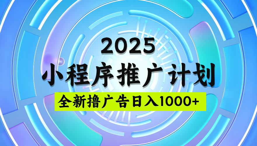 2025微信小程序推广计划，撸广告玩法，日均5张，稳定简单【揭秘】 - 晨鑫项目库-晨鑫项目库