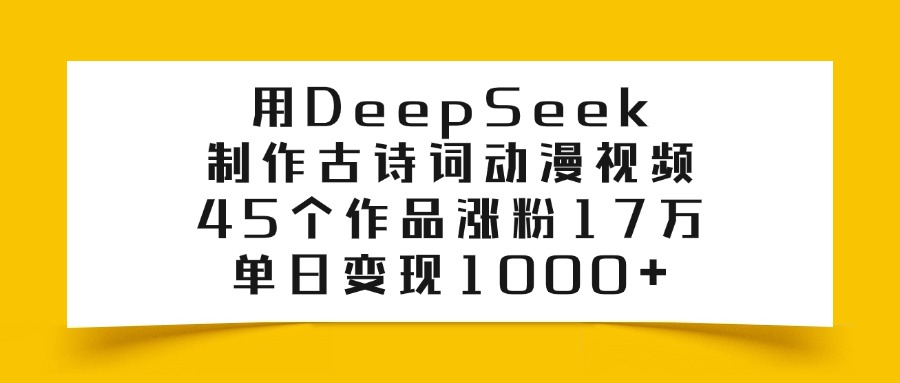 用DeepSeek制作古诗词动漫视频，45个作品涨粉17万，单日变现1000+ - 晨鑫项目库-晨鑫项目库