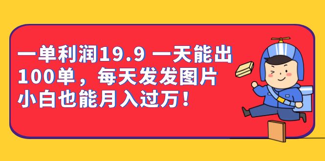 一单利润19.9 一天能出100单，每天发发图片 小白也能月入过万（教程+资料） - 晨鑫项目库-晨鑫项目库