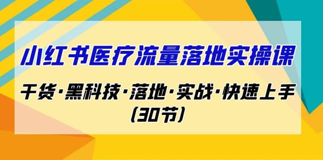 小红书·医疗流量落地实操课，干货·黑科技·落地·实战·快速上手（30节） - 晨鑫项目库-晨鑫项目库